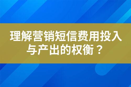 理解营销短信费用投入与产出的权衡？