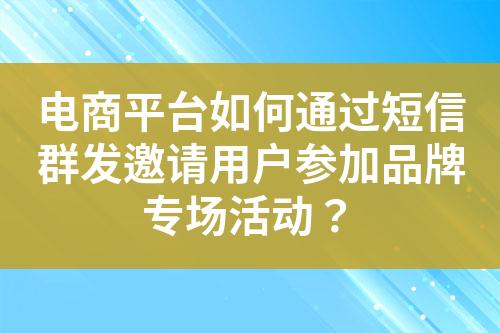 电商平台如何通过短信群发邀请用户参加品牌专场活动？