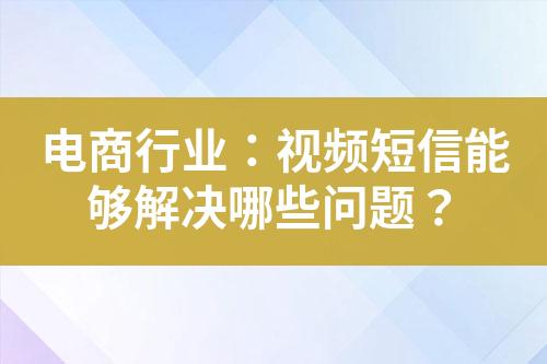 电商行业：视频短信能够解决哪些问题？