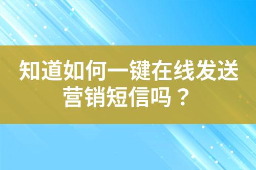 知道如何一键在线发送营销短信吗？