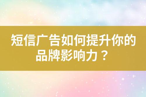 短信广告如何提升你的品牌影响力？