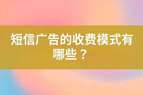 短信广告的收费模式有哪些？