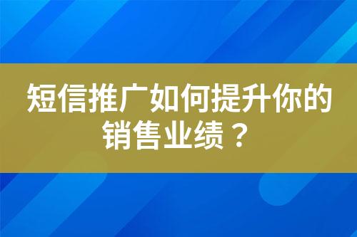 短信推广如何提升你的销售业绩？