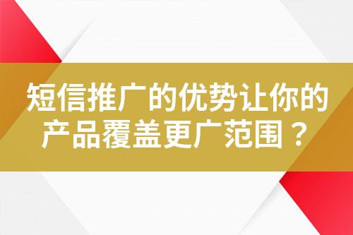 短信推广的优势让你的产品覆盖更广范围？