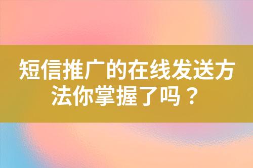 短信推广的在线发送方法你掌握了吗？