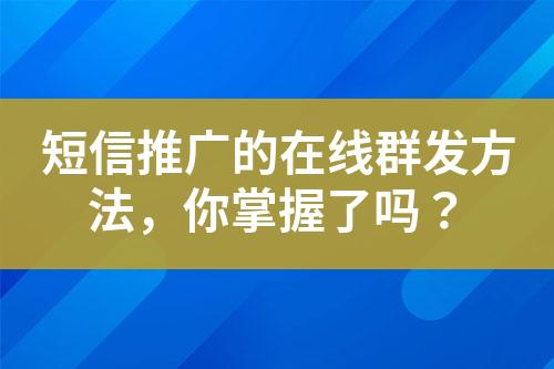 短信推广的在线群发方法，你掌握了吗？