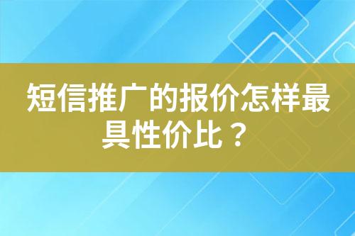 短信推广的报价怎样最具性价比？