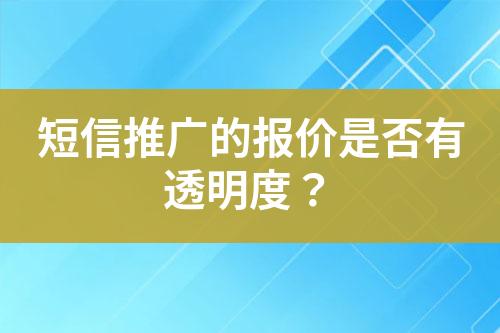 短信推广的报价是否有透明度？