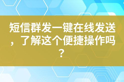 短信群发一键在线发送，了解这个便捷操作吗？