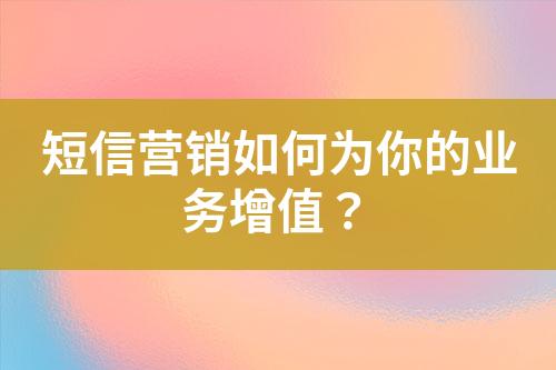 短信营销如何为你的业务增值？