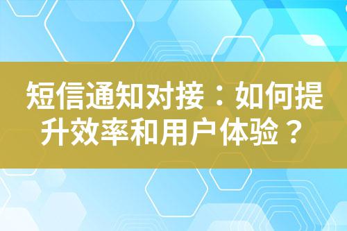 短信通知对接：如何提升效率和用户体验？