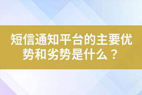 短信通知平台的主要优势和劣势是什么？