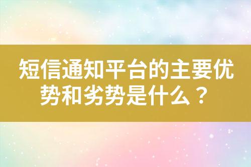 短信通知平台的主要优势和劣势是什么？