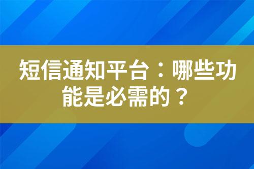 短信通知平台：哪些功能是必需的？