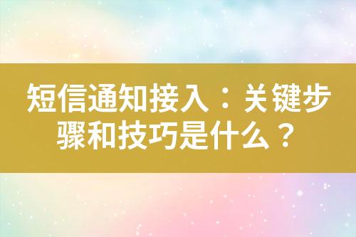 短信通知接入：关键步骤和技巧是什么？