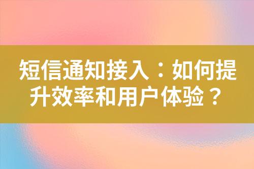 短信通知接入：如何提升效率和用户体验？