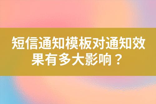 短信通知模板对通知效果有多大影响？