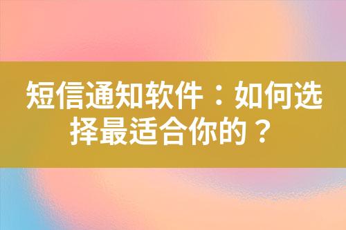 短信通知软件：如何选择最适合你的？