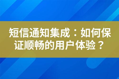 短信通知集成：如何保证顺畅的用户体验？