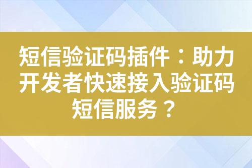 短信验证码插件：助力开发者快速接入验证码短信服务？