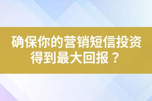 确保你的营销短信投资得到最大回报？