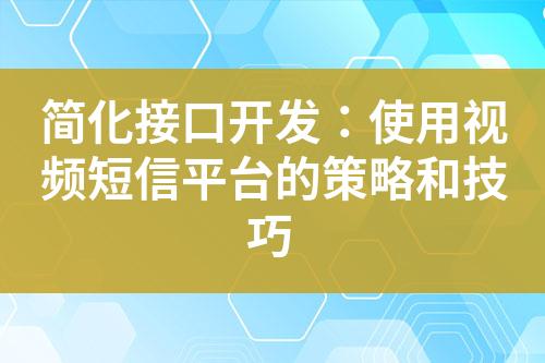 简化接口开发：使用视频短信平台的策略和技巧