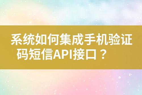 系统如何集成手机验证码短信API接口？