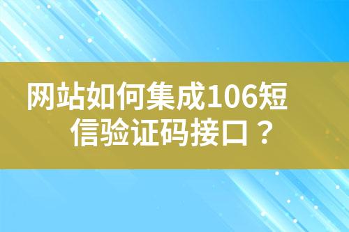 网站如何集成106短信验证码接口？