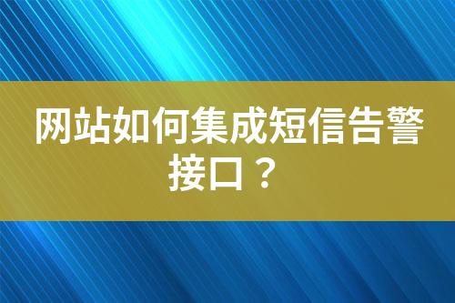 网站如何集成短信告警接口？