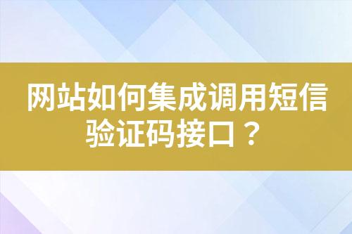 网站如何集成调用短信验证码接口？