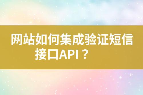 网站如何集成验证短信接口API？