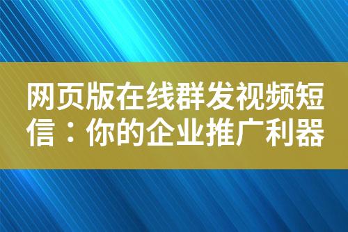 网页版在线群发视频短信：你的企业推广利器