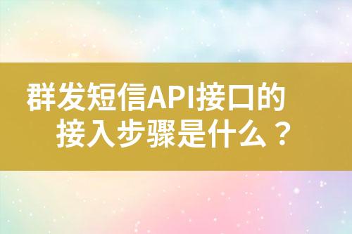 群发短信API接口的接入步骤是什么？