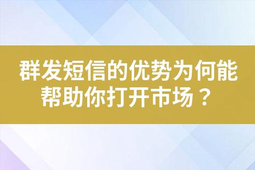 群发短信的优势为何能帮助你打开市场？