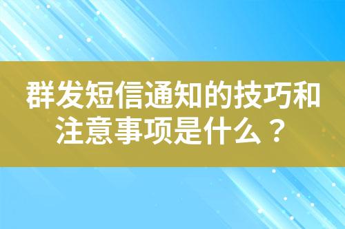 群发短信通知的技巧和注意事项是什么？