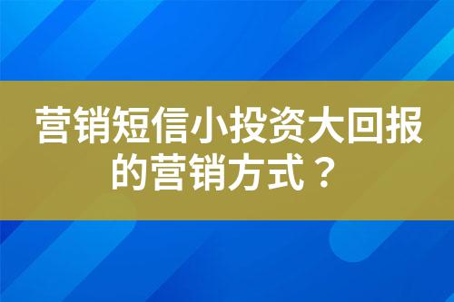 营销短信小投资大回报的营销方式？