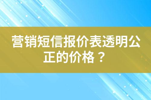 营销短信报价表透明公正的价格？