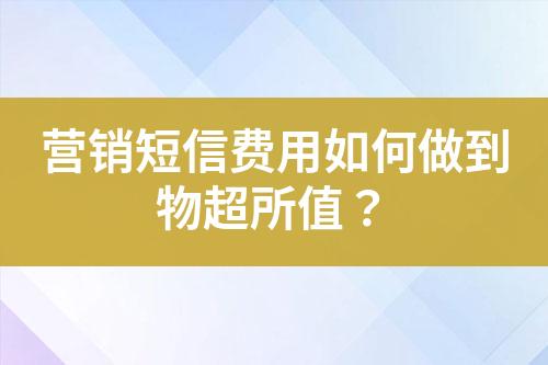 营销短信费用如何做到物超所值？