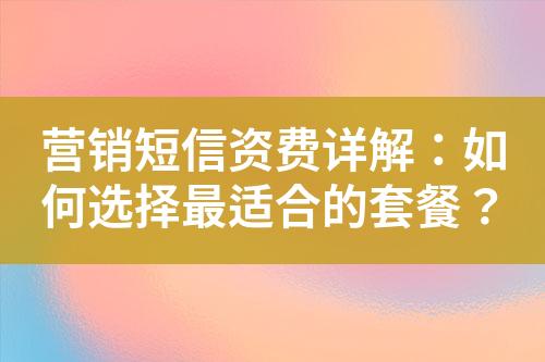 营销短信资费详解：如何选择最适合的套餐？