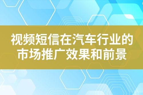 视频短信在汽车行业的市场推广效果和前景