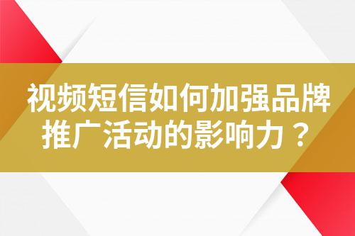 视频短信如何加强品牌推广活动的影响力？