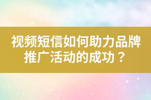 视频短信如何助力品牌推广活动的成功？