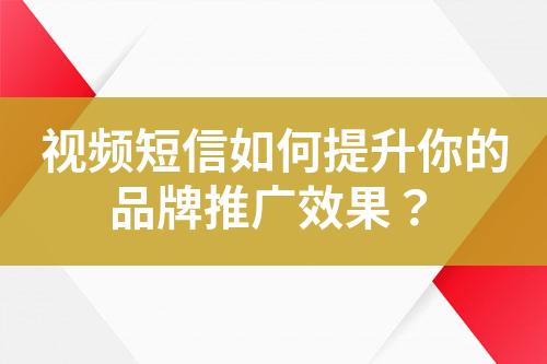 视频短信如何提升你的品牌推广效果？