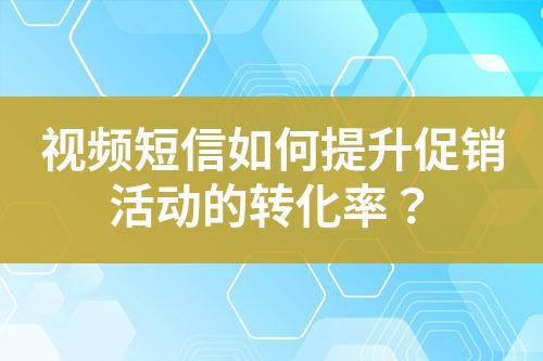 视频短信如何提升促销活动的转化率？