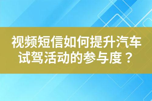 视频短信如何提升汽车试驾活动的参与度？