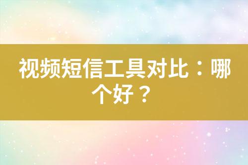 视频短信工具对比：哪个好？