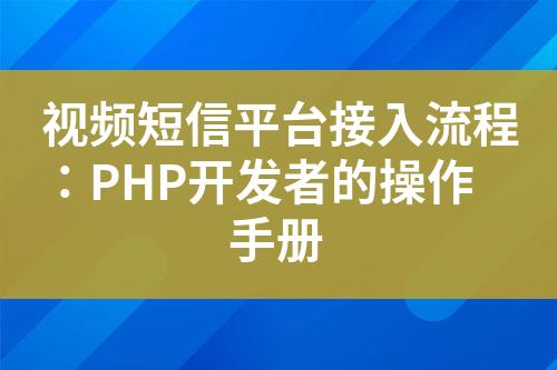 视频短信平台接入流程：PHP开发者的操作手册