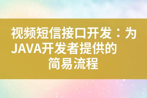 视频短信接口开发：为JAVA开发者提供的简易流程