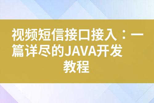 视频短信接口接入：一篇详尽的JAVA开发教程