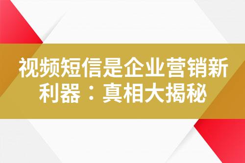 视频短信是企业营销新利器：真相大揭秘